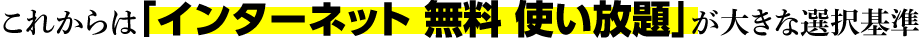 これからは「インターネット 無料 使い放題」が大きな選択基準