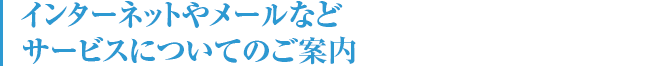 インターネットやメールなどサービスについてのご案内