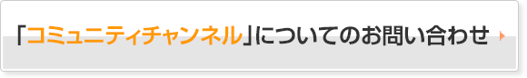 「コミュニティチャンネル」についてのお問い合わせ